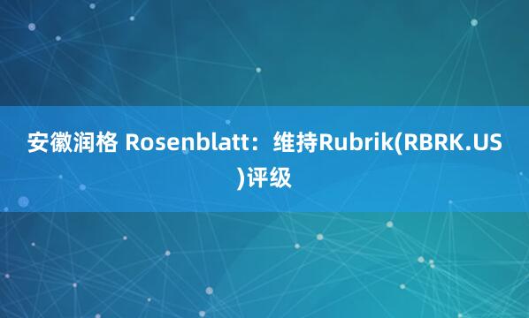 安徽润格 Rosenblatt：维持Rubrik(RBRK.US)评级