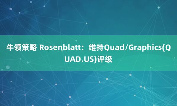 牛领策略 Rosenblatt：维持Quad/Graphics(QUAD.US)评级