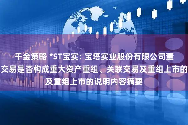 千金策略 *ST宝实: 宝塔实业股份有限公司董事会关于本次交易是否构成重大资产重组、关联交易及重组上市的说明内容摘要
