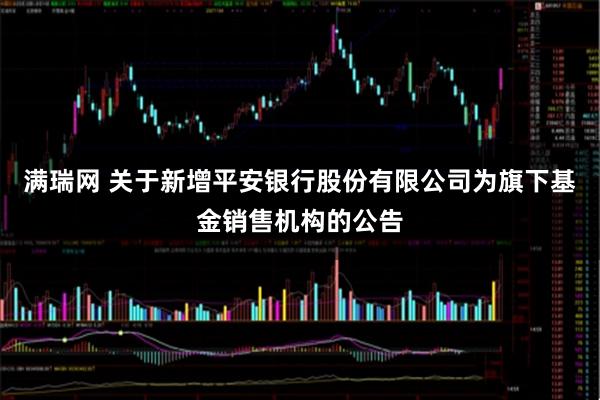 满瑞网 关于新增平安银行股份有限公司为旗下基金销售机构的公告