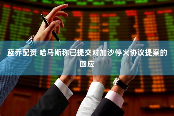 蓝乔配资 哈马斯称已提交对加沙停火协议提案的回应