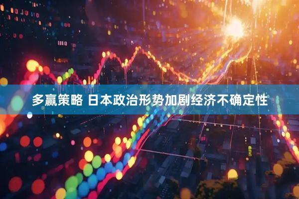 多赢策略 日本政治形势加剧经济不确定性