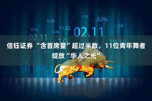 信钰证券 “含首席量”超过半数，11位青年舞者绽放“华人之光”