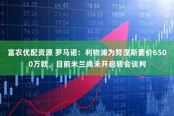 富农优配资源 罗马诺：利物浦为努涅斯要价6500万欧，目前米兰尚未开启转会谈判