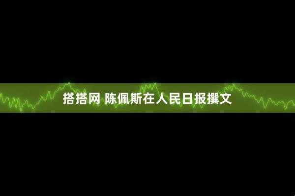搭搭网 陈佩斯在人民日报撰文