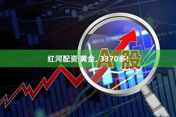 红河配资 黄金, 3370多!