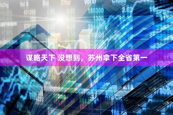 谋略天下 没想到，苏州拿下全省第一