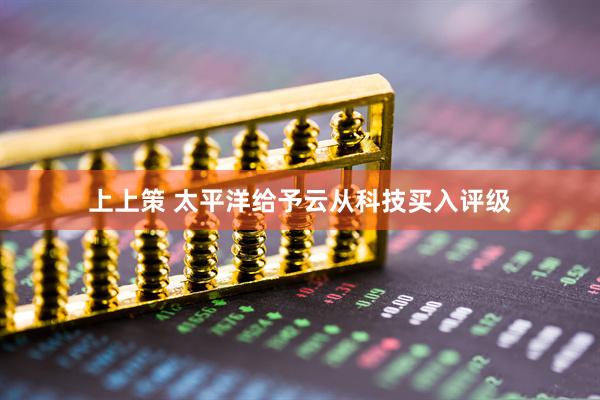 上上策 太平洋给予云从科技买入评级
