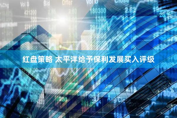 红盘策略 太平洋给予保利发展买入评级