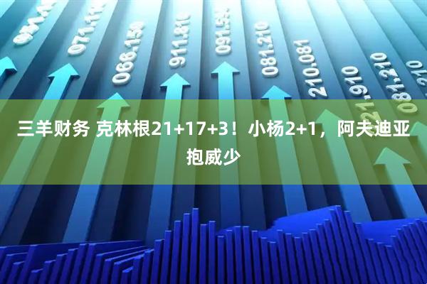 三羊财务 克林根21+17+3！小杨2+1，阿夫迪亚抱威少